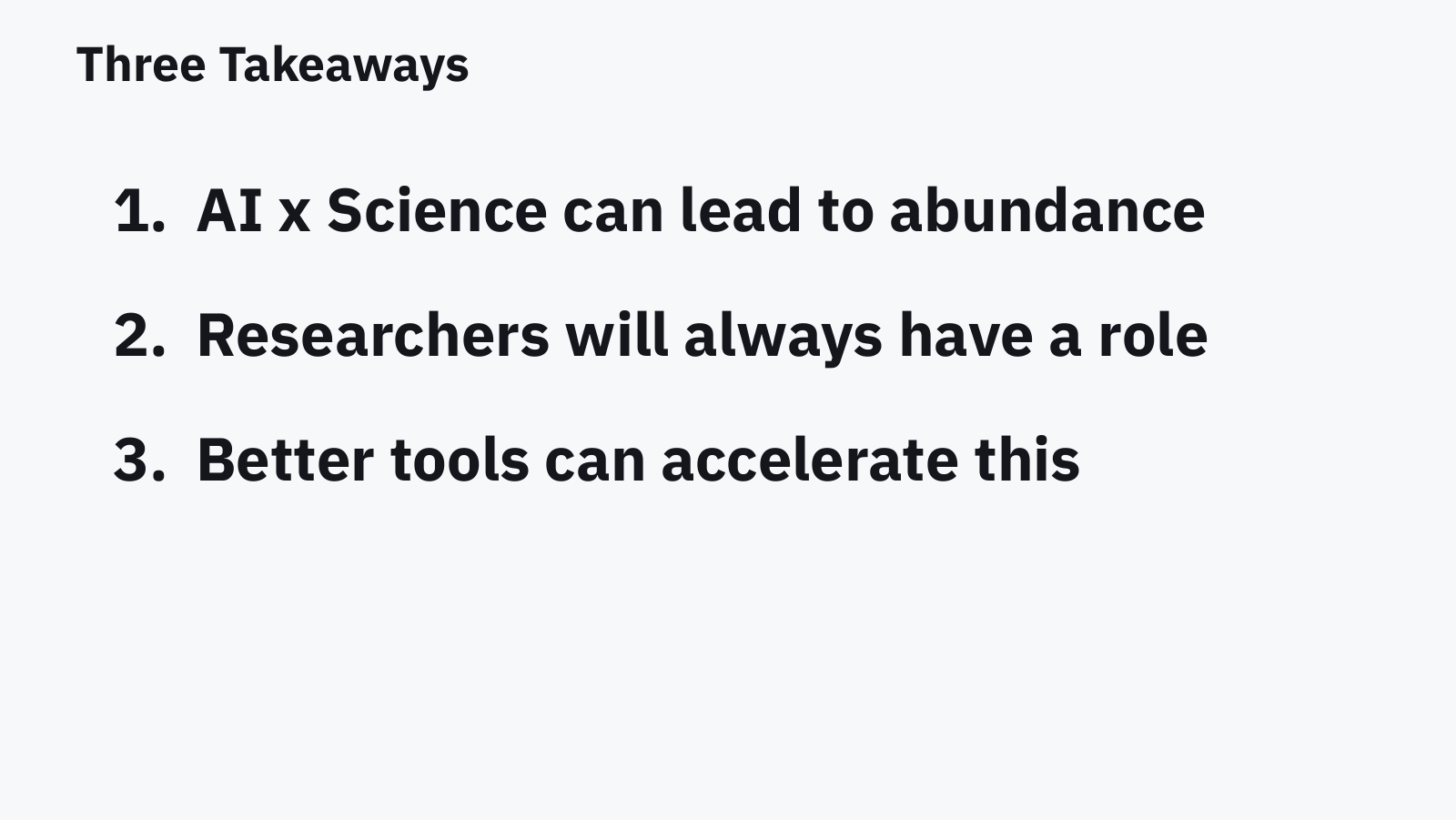 Slide: three takeaways. 1. AI x Science can lead to abundance. 2. Researchers will always have a role. 3. Better tools can accelerate this.