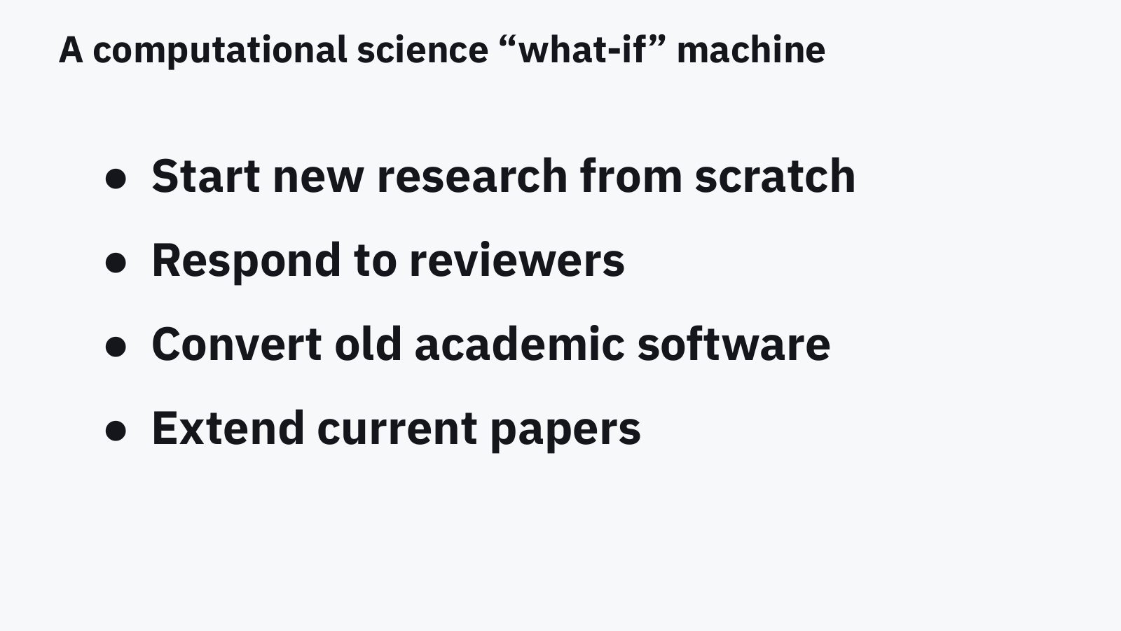 Slide: a computational science what-if machine. Start new research from scratch. Respond to reviewers. Convert old academic software. Extend current papers.