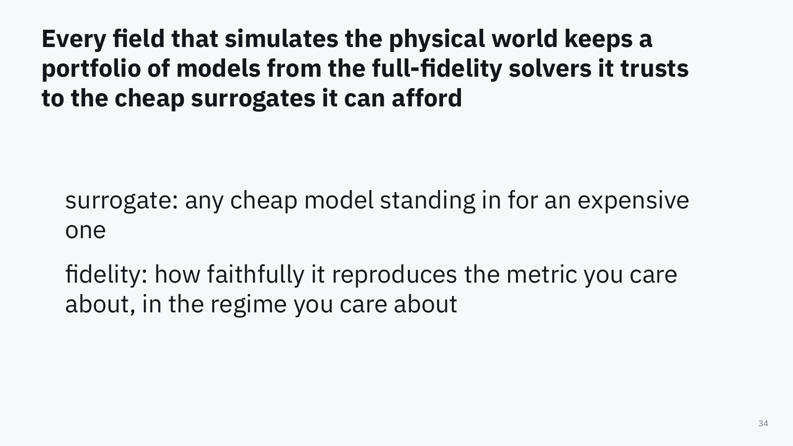 Slide: every field that simulates the physical world keeps a portfolio of models, from the full-fidelity solvers it trusts to the cheap surrogates it can afford. Surrogate: any cheap model standing in for an expensive one. Fidelity: how faithfully it reproduces the metric you care about, in the regime you care about.